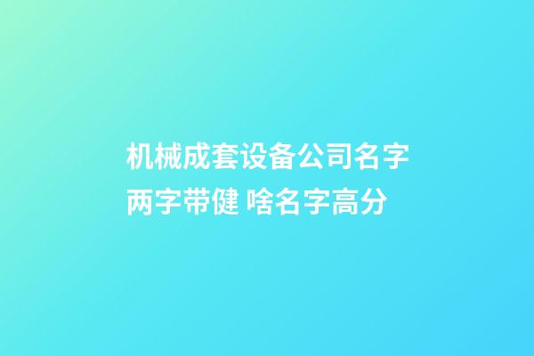机械成套设备公司名字两字带健 啥名字高分-第1张-公司起名-玄机派